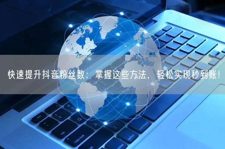 快速提升抖音粉丝数：掌握这些方法，轻松实现秒到账！